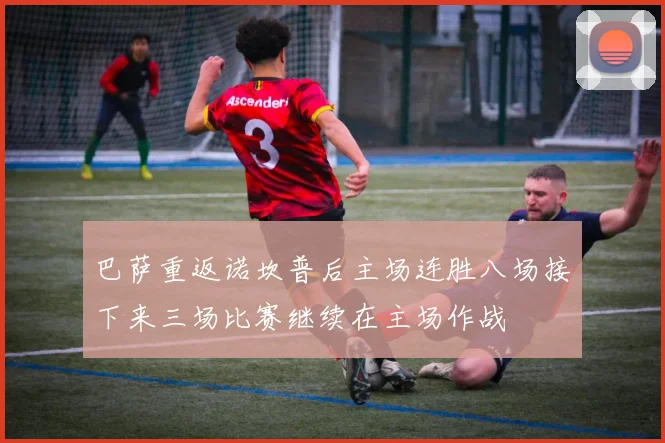 巴萨重返诺坎普后主场连胜八场接下来三场比赛继续在主场作战