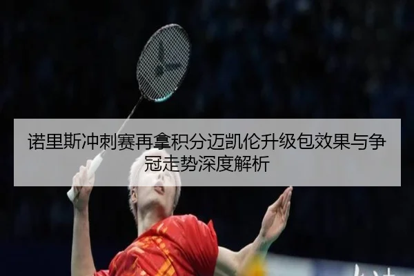 诺里斯冲刺赛再拿积分迈凯伦升级包效果与争冠走势深度解析