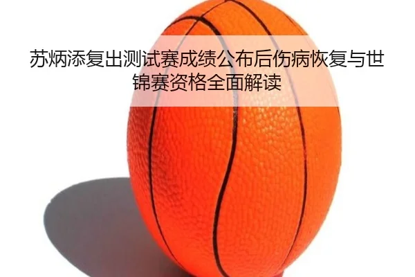 苏炳添复出测试赛成绩公布后伤病恢复与世锦赛资格全面解读
