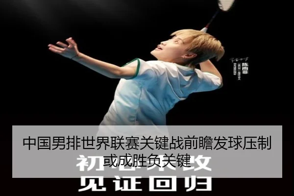 中国男排世界联赛关键战前瞻发球压制或成胜负关键