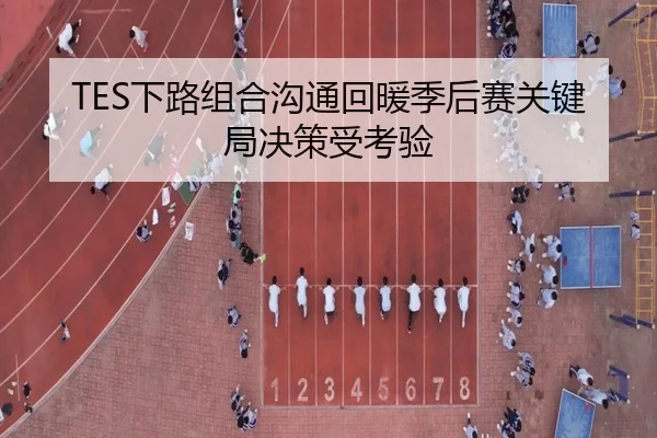 TES下路组合沟通回暖季后赛关键局决策受考验